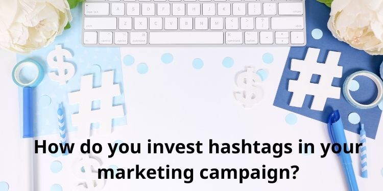 How do you invest hashtags in your marketing campaign?